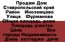 Продам Дом Ставропольский край  › Район ­ Иноземцево › Улица ­ Фурманова › Общая площадь дома ­ 226 › Площадь участка ­ 4 › Цена ­ 4 000 000 - Все города Недвижимость » Дома, коттеджи, дачи продажа   . Мурманская обл.,Видяево нп